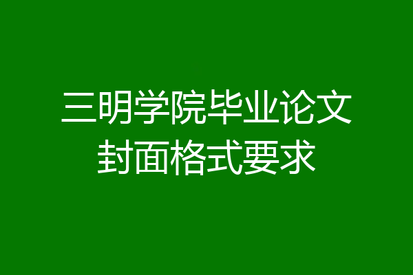 三明学院毕业论文封面格式要求