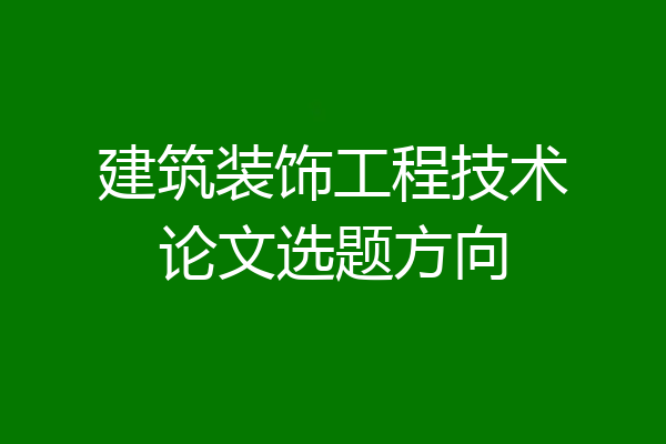 建筑装饰工程技术论文选题方向