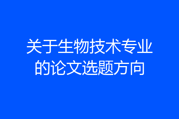 关于生物技术专业的论文选题方向