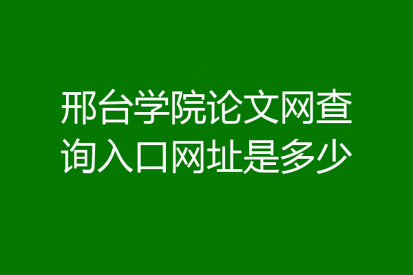 邢台学院论文网查询入口网址是多少