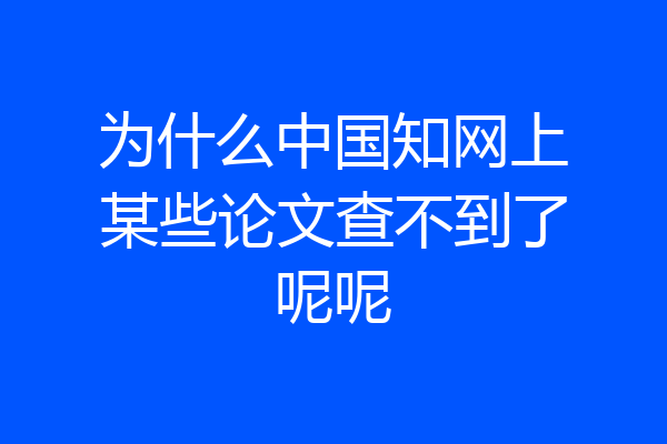 为什么中国知网上某些论文查不到了呢呢