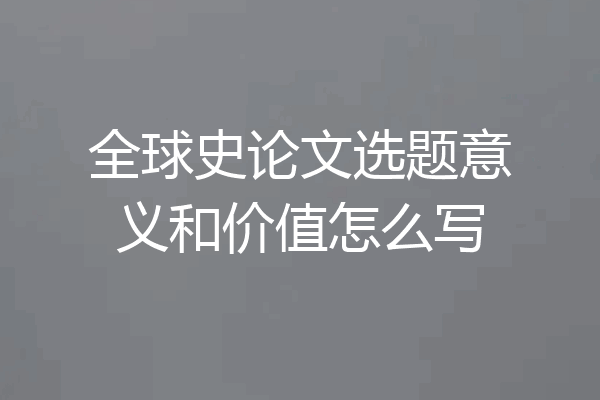 全球史论文选题意义和价值怎么写
