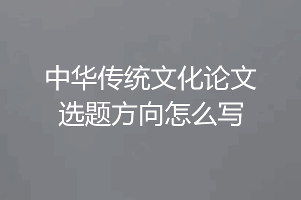 中华传统文化论文选题方向怎么写