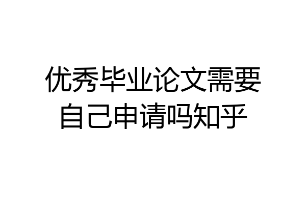 优秀毕业论文需要自己申请吗知乎