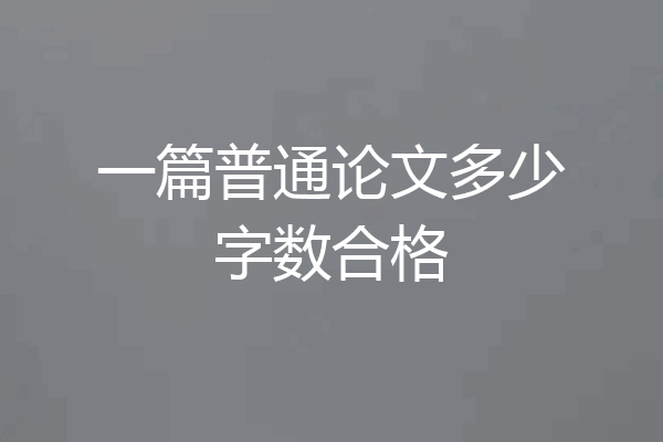 一篇普通论文多少字数合格