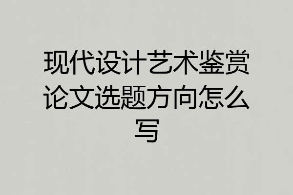 现代设计艺术鉴赏论文选题方向怎么写