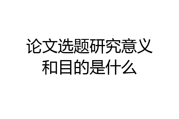 论文选题研究意义和目的是什么
