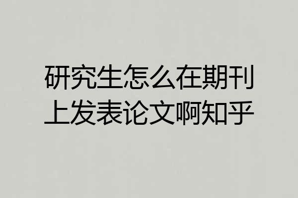 研究生怎么在期刊上发表论文啊知乎