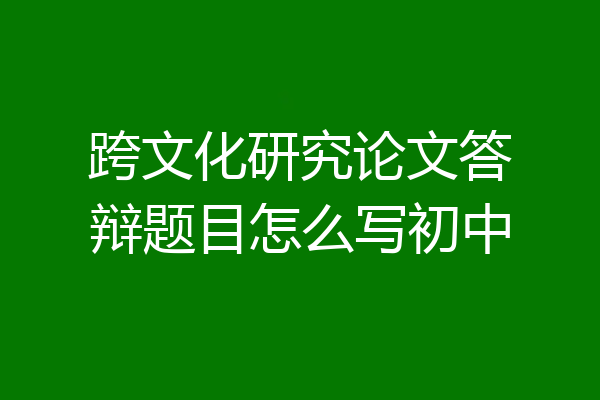 跨文化研究论文答辩题目怎么写初中