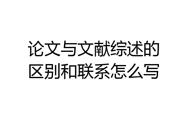 论文与文献综述的区别和联系怎么写