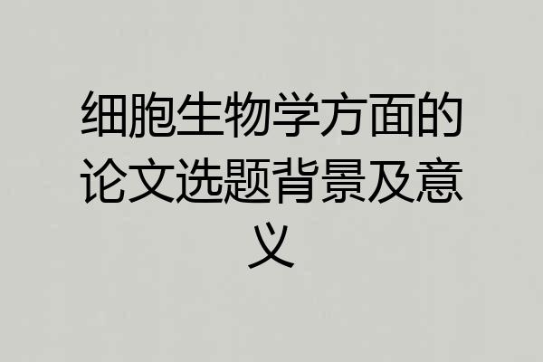 细胞生物学方面的论文选题背景及意义