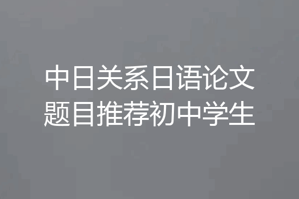 中日关系日语论文题目推荐初中学生