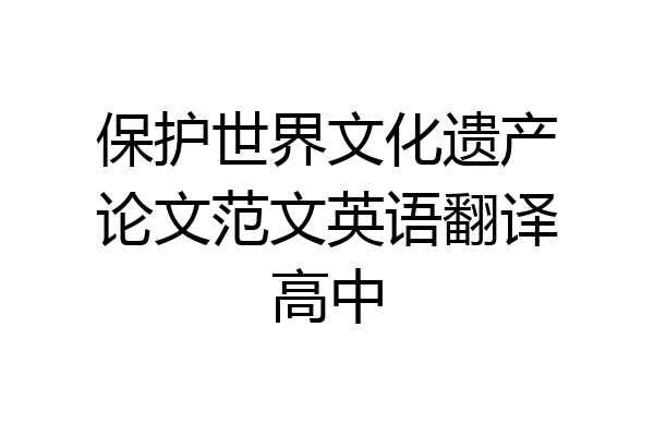 保护世界文化遗产论文范文英语翻译高中
