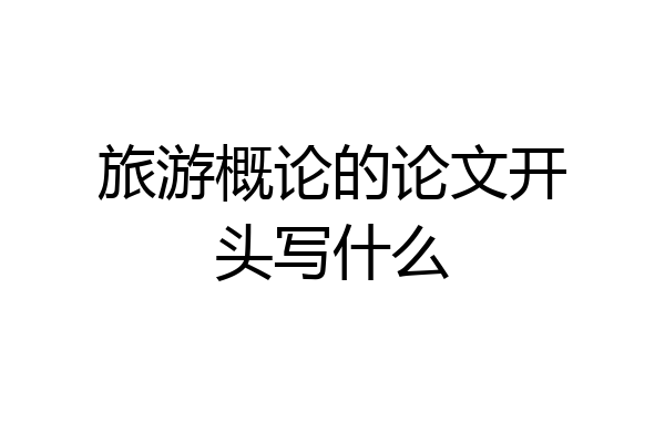 旅游概论的论文开头写什么