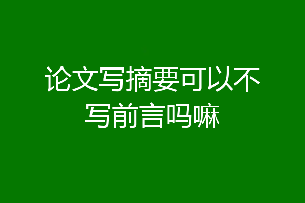 论文写摘要可以不写前言吗嘛