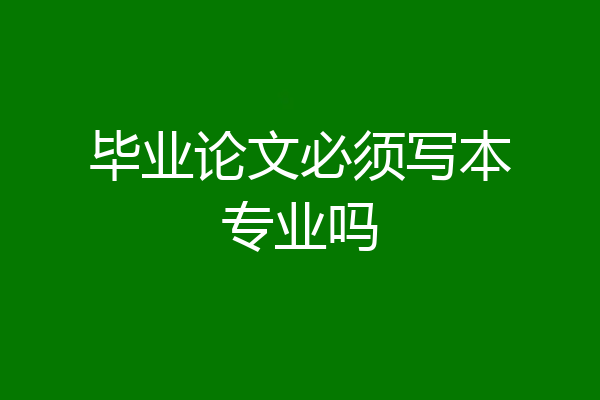 毕业论文必须写本专业吗