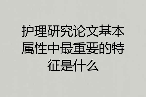 护理研究论文基本属性中最重要的特征是什么