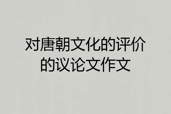 对唐朝文化的评价的议论文作文