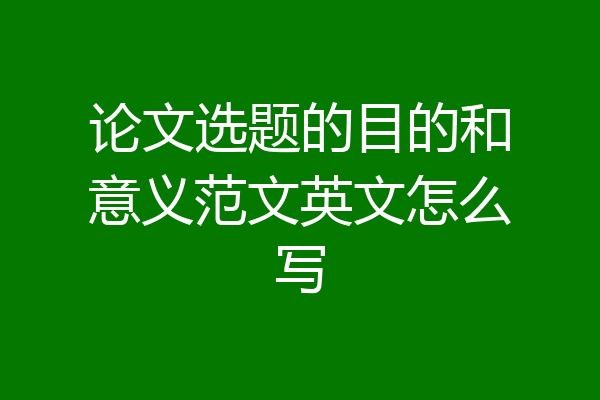 论文选题的目的和意义范文英文怎么写