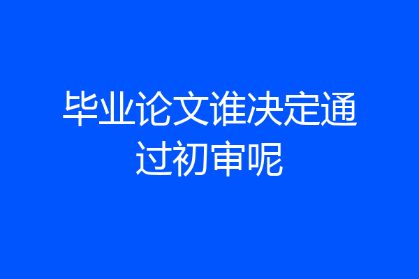 毕业论文谁决定通过初审呢