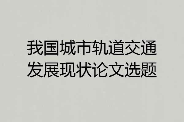 我国城市轨道交通发展现状论文选题