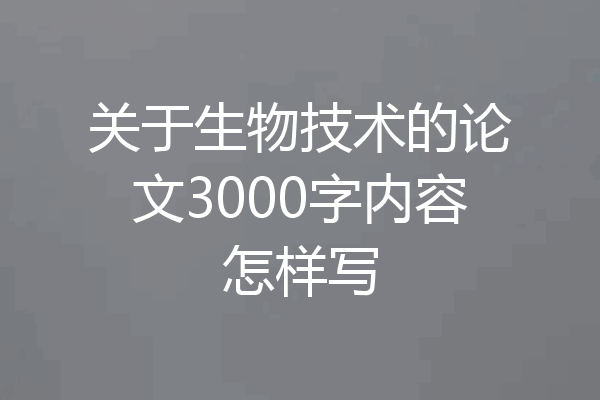 关于生物技术的论文3000字内容怎样写