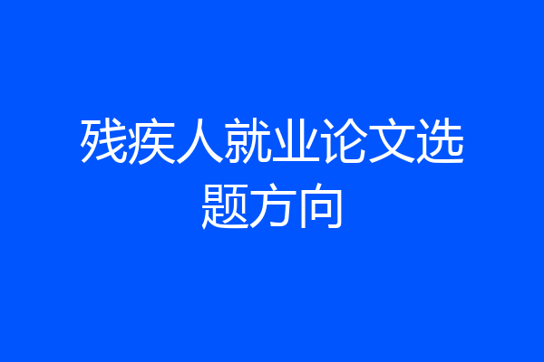 残疾人就业论文选题方向