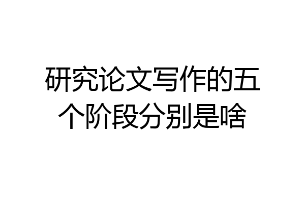 研究论文写作的五个阶段分别是啥