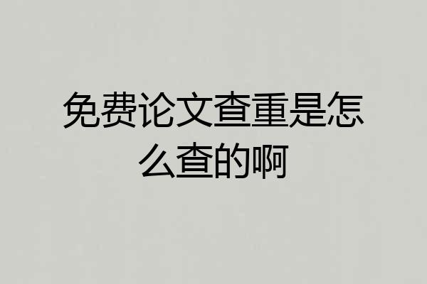 免费论文查重是怎么查的啊