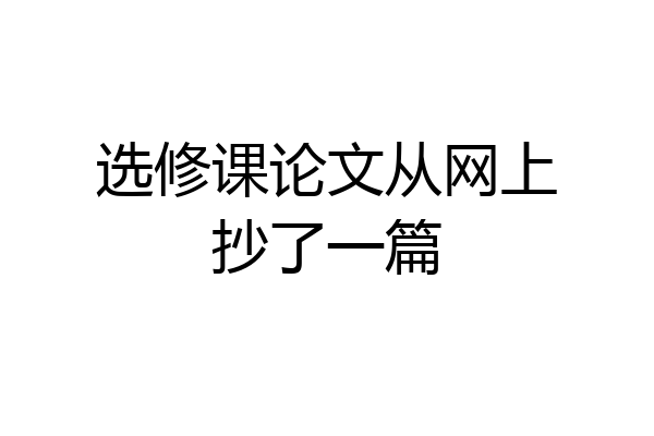 选修课论文从网上抄了一篇