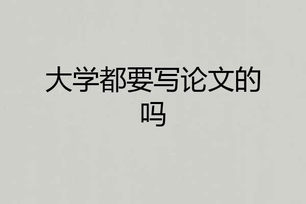 大学都要写论文的吗