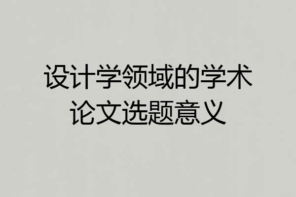 设计学领域的学术论文选题意义