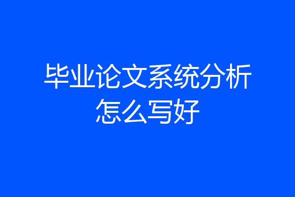 毕业论文系统分析怎么写好