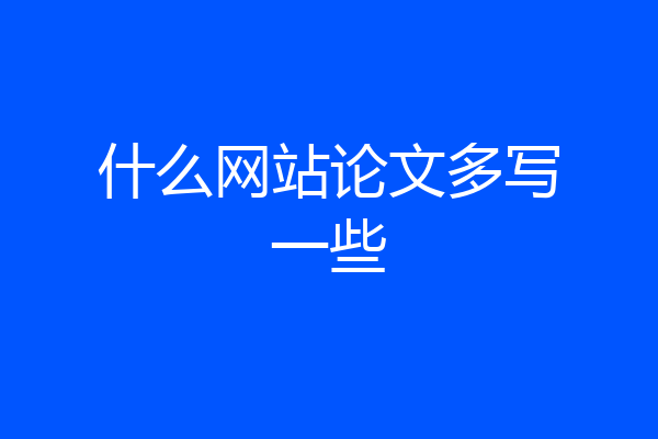 什么网站论文多写一些