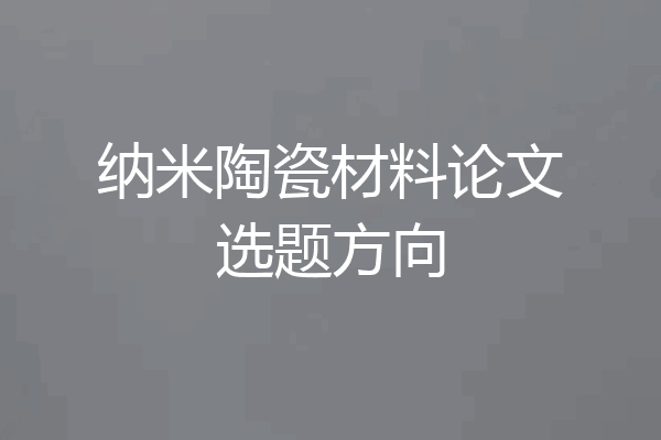 纳米陶瓷材料论文选题方向