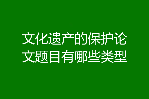 文化遗产的保护论文题目有哪些类型