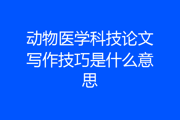 动物医学科技论文写作技巧是什么意思