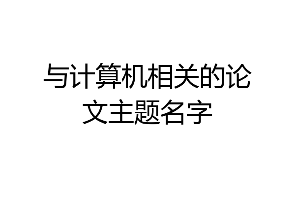 与计算机相关的论文主题名字