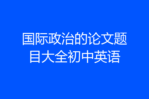 国际政治的论文题目大全初中英语