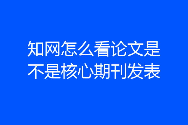 知网怎么看论文是不是核心期刊发表