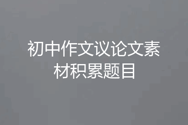 初中作文议论文素材积累题目
