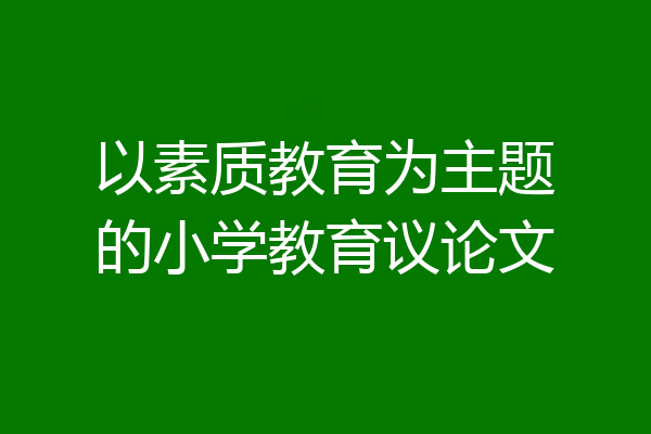 以素质教育为主题的小学教育议论文