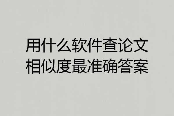 用什么软件查论文相似度最准确答案