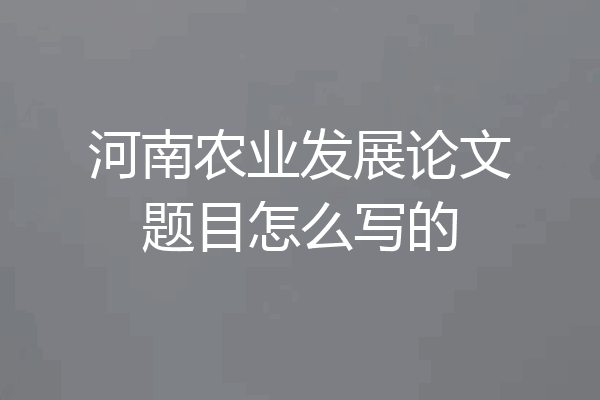 河南农业发展论文题目怎么写的