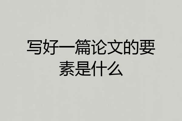 写好一篇论文的要素是什么