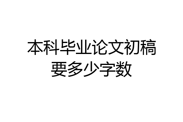 本科毕业论文初稿要多少字数