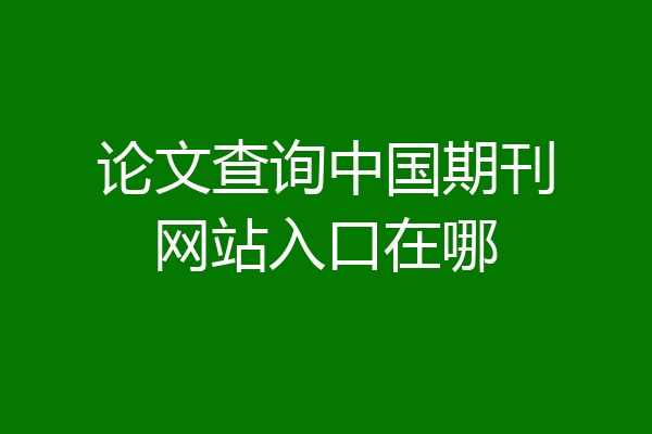 论文查询中国期刊网站入口在哪