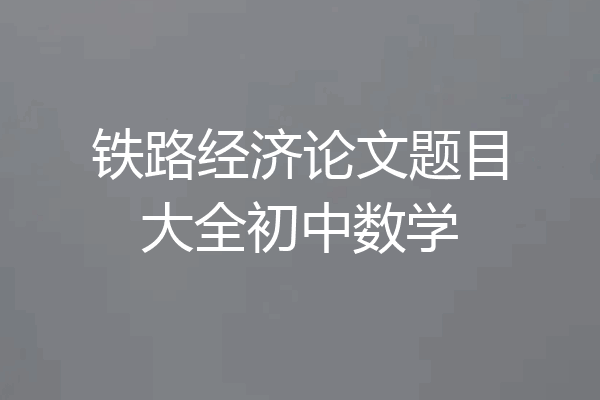 铁路经济论文题目大全初中数学