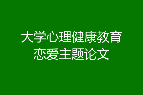 大学心理健康教育恋爱主题论文
