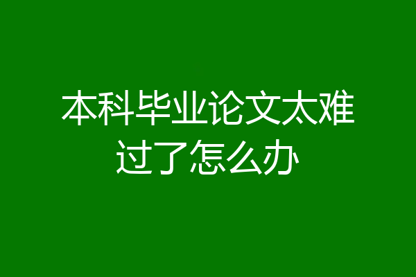 本科毕业论文太难过了怎么办